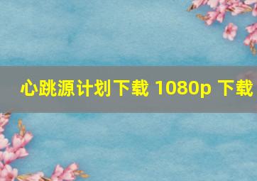 心跳源计划下载 1080p 下载